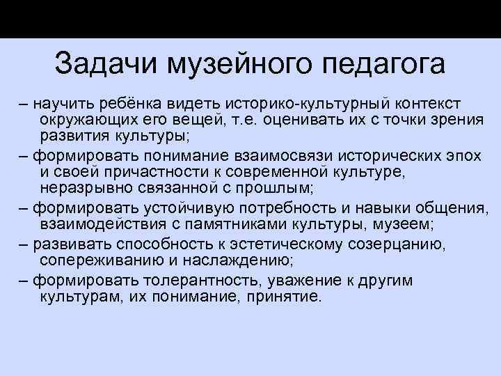 Задачи музейного педагога – научить ребёнка видеть историко культурный контекст окружающих его вещей, т.