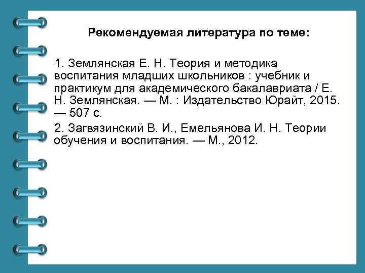 Рекомендуемая литература по теме: 1. Землянская Е. Н. Теория и методика воспитания младших школьников