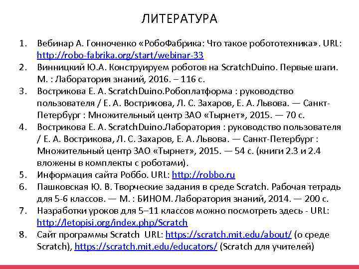 ЛИТЕРАТУРА 1. Вебинар А. Гонноченко «Робо. Фабрика: Что такое робототехника» . URL: http: //robo-fabrika.