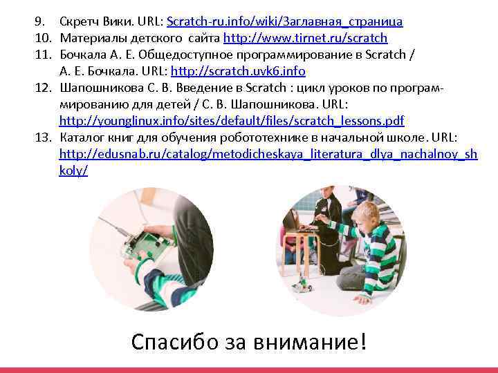 9. Скретч Вики. URL: Scratch-ru. info/wiki/Заглавная_страница 10. Материалы детского сайта http: //www. tirnet. ru/scratch