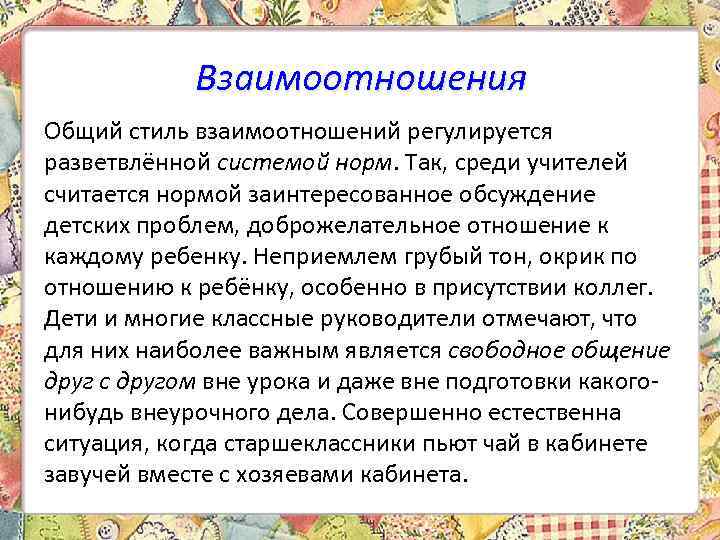 Взаимоотношения Общий стиль взаимоотношений регулируется разветвлённой системой норм. Так, среди учителей считается нормой заинтересованное