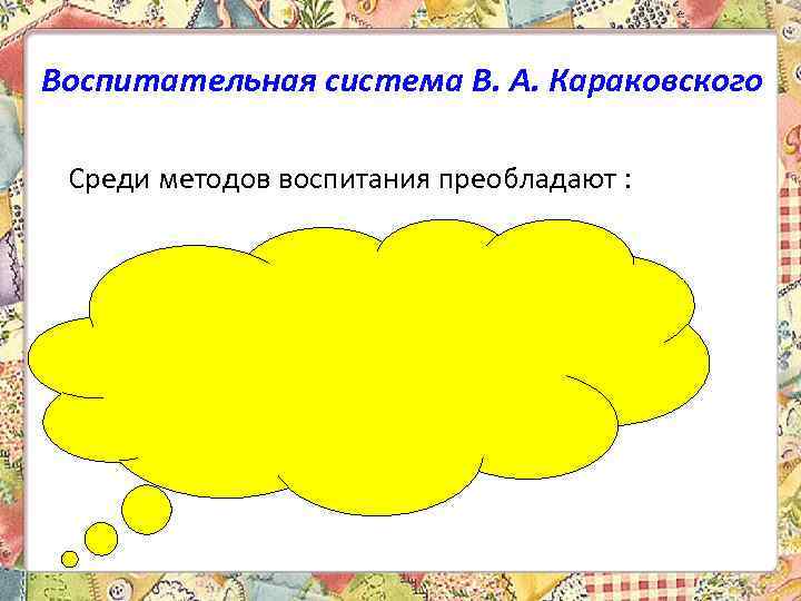 Воспитательная система В. А. Караковского Среди методов воспитания преобладают : 