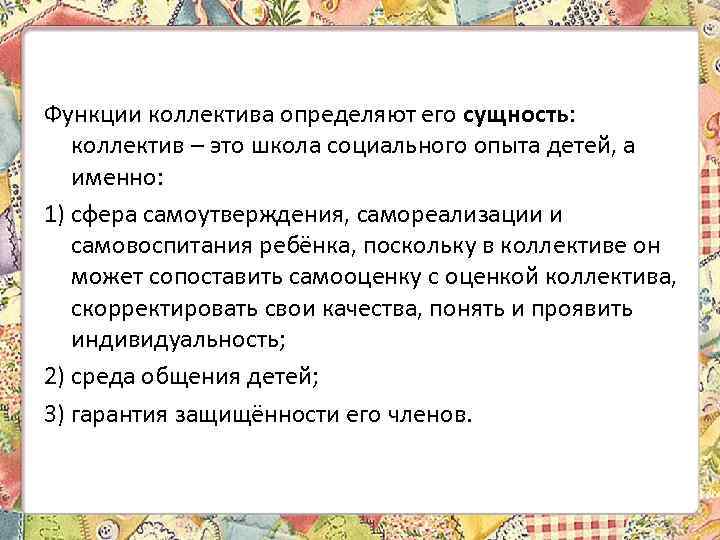 Функции коллектива определяют его сущность: коллектив – это школа социального опыта детей, а именно: