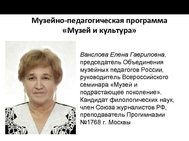 Музейно-педагогическая программа «Музей и культура» Ванслова Елена Гавриловна, председатель Объединения музейных педагогов России, руководитель