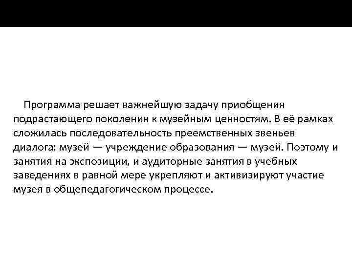 Программа решает важнейшую задачу приобщения подрастающего поколения к музейным ценностям. В её рамках сложилась