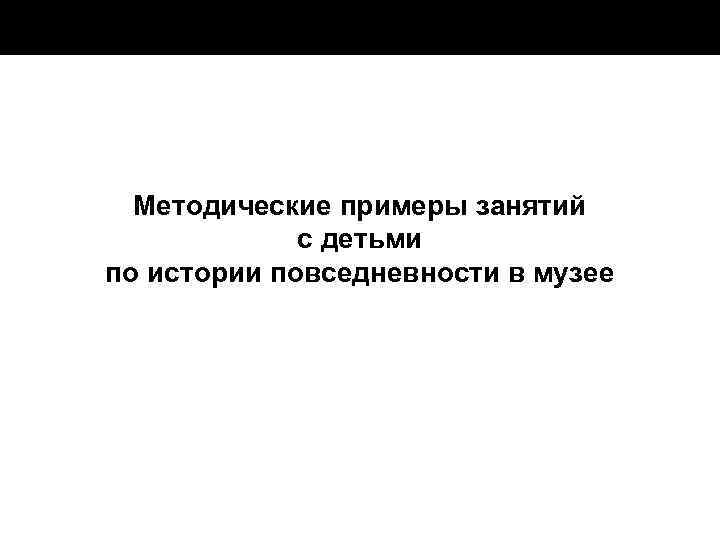 Методические примеры занятий с детьми по истории повседневности в музее 