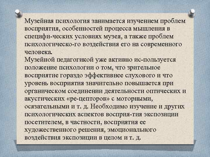Музейная психология занимается изучением проблем восприятия, особенностей процесса мышления в специфи ческих условиях музея,