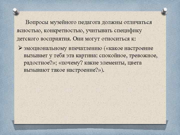Вопросы музейного педагога должны отличаться ясностью, конкретностью, учитывать специфику детского восприятия. Они могут относиться
