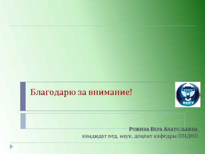 Благодарю за внимание! РОЖИНА ВЕРА АНАТОЛЬЕВНА, кандидат пед. наук, доцент кафедры ПМДНО 