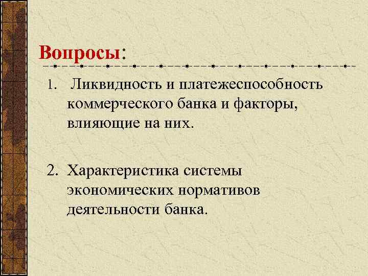 Вопросы: 1. Ликвидность и платежеспособность коммерческого банка и факторы, влияющие на них. 2. Характеристика