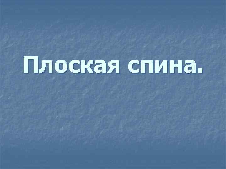 Плоская спина. 