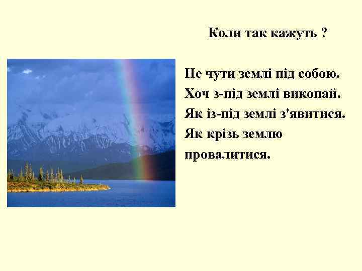 Коли так кажуть ? Не чути землі під собою. Хоч з-під землі викопай. Як
