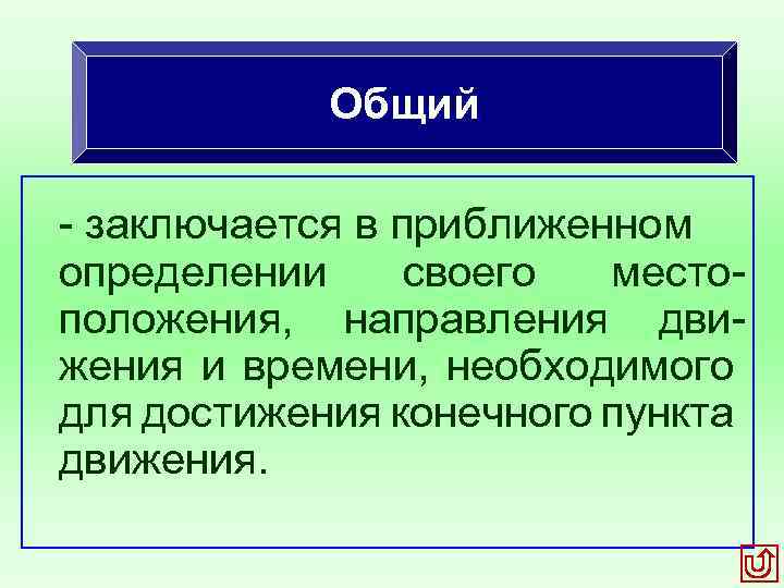 Общий заключается в приближенном определении своего место положения, направления дви жения и времени, необходимого