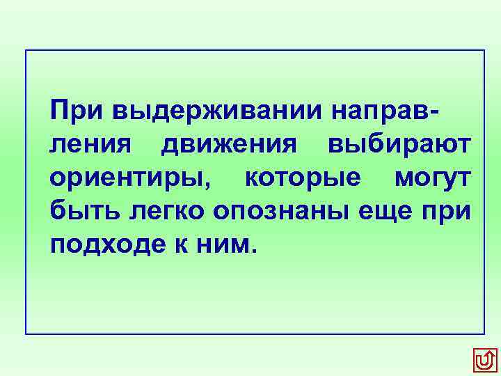 При выдерживании направ ления движения выбирают ориентиры, которые могут быть легко опознаны еще при