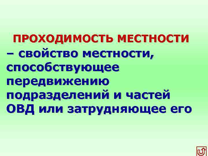  ПРОХОДИМОСТЬ МЕСТНОСТИ – свойство местности, способствующее передвижению подразделений и частей ОВД или затрудняющее