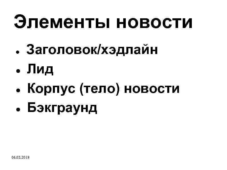 Элементы новости Заголовок/хэдлайн Лид Корпус (тело) новости Бэкграунд 06. 02. 2018 