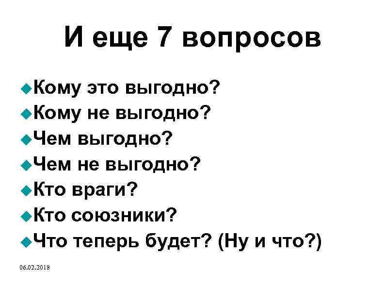 И еще 7 вопросов Кому это выгодно? Кому не выгодно? Чем не выгодно? Кто