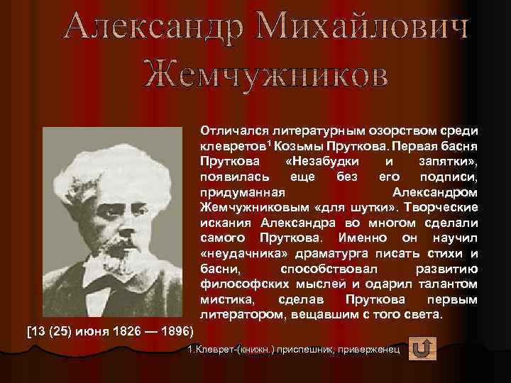 Отличался литературным озорством среди клевретов 1 Козьмы Пруткова. Первая басня Пруткова «Незабудки и запятки»