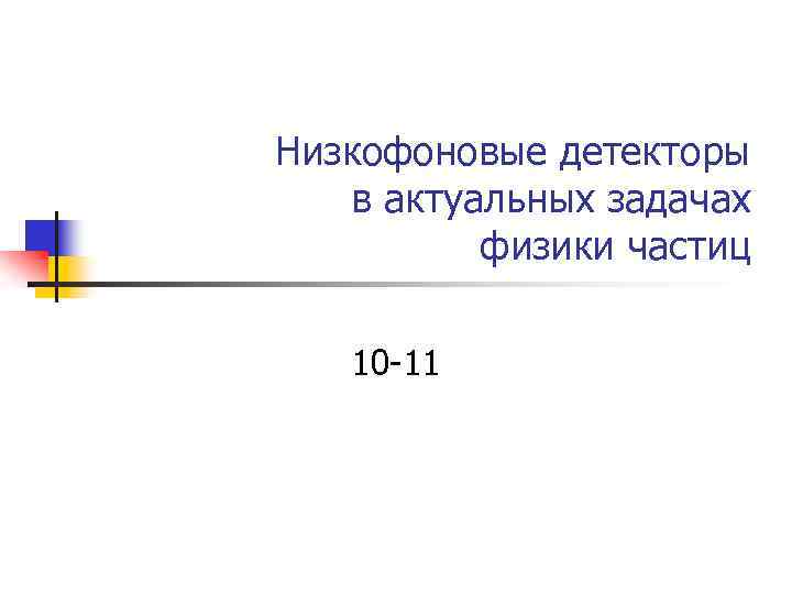 Низкофоновые детекторы в актуальных задачах физики частиц 10 -11 