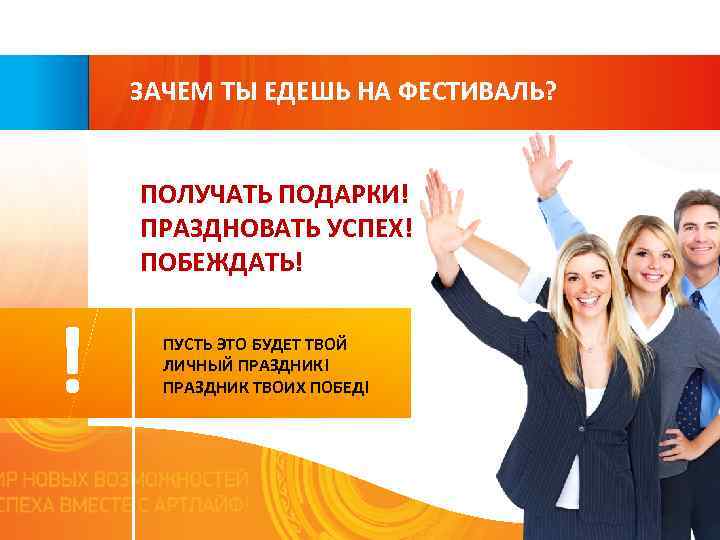 ЗАЧЕМ ТЫ ЕДЕШЬ НА ФЕСТИВАЛЬ? Получать подарки! ПОЛУЧАТЬ ПОДАРКИ! Праздновать успех ! Побеждать! ПРАЗДНОВАТЬ