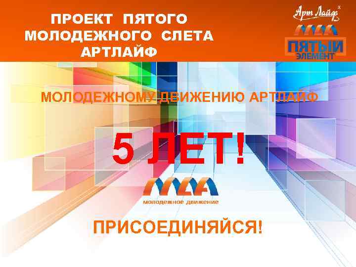 ПРОЕКТ ПЯТОГО МОЛОДЕЖНОГО СЛЕТА АРТЛАЙФ МОЛОДЕЖНОМУ ДВИЖЕНИЮ АРТЛАЙФ 5 ЛЕТ! ПРИСОЕДИНЯЙСЯ! 