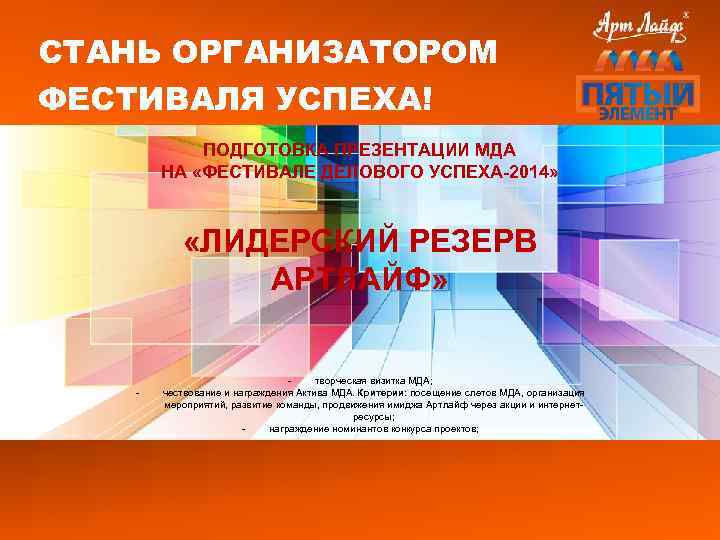 СТАНЬ ОРГАНИЗАТОРОМ ФЕСТИВАЛЯ УСПЕХА! ПОДГОТОВКА ПРЕЗЕНТАЦИИ МДА НА «ФЕСТИВАЛЕ ДЕЛОВОГО УСПЕХА-2014» «ЛИДЕРСКИЙ РЕЗЕРВ АРТЛАЙФ»