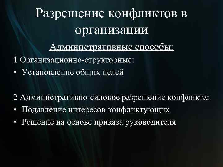 Разрешение конфликтов в организации Административные способы: 1 Организационно-структорные: • Установление общих целей 2 Административно-силовое