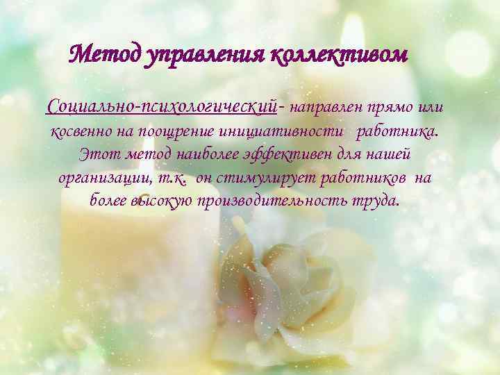 Метод управления коллективом Социально-психологический- направлен прямо или косвенно на поощрение инициативности работника. Этот метод