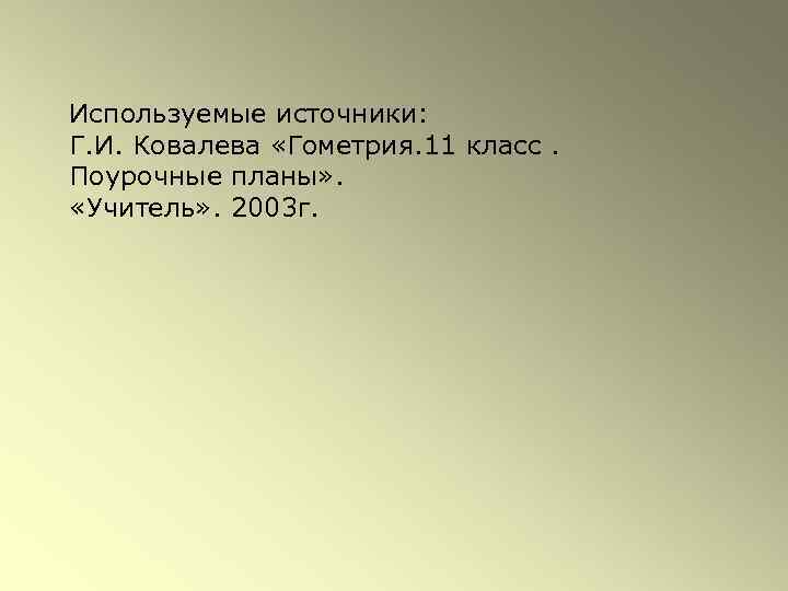 Используемые источники: Г. И. Ковалева «Гометрия. 11 класс. Поурочные планы» . «Учитель» . 2003