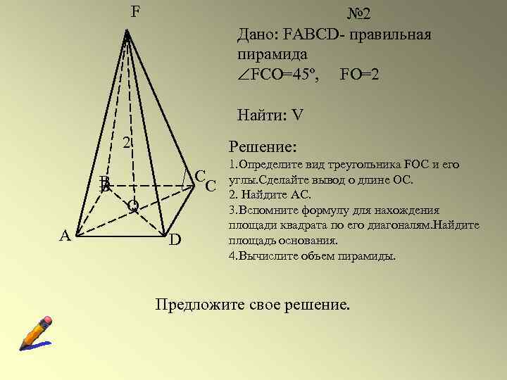 F № 2 Дано: FABCD- правильная пирамида FCO=45º, FO=2 Найти: V 2 Решение: C