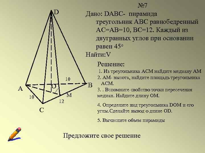 № 7 Дано: DABC- пирамида треугольник АВС равнобедренный АС=АВ=10, ВС=12. Каждый из двугранных углов