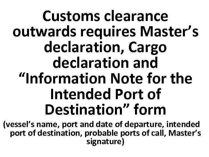 Customs clearance outwards requires Master’s declaration, Cargo declaration and “Information Note for the Intended