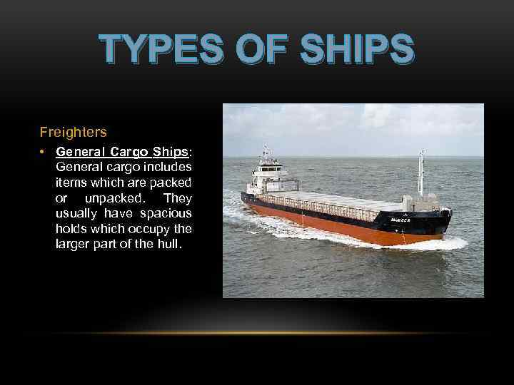 TYPES OF SHIPS Freighters • General Cargo Ships: General cargo includes items which are