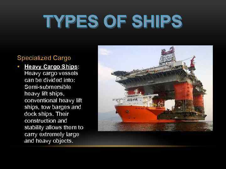 TYPES OF SHIPS Specialized Cargo • Heavy Cargo Ships: Heavy cargo vessels can be
