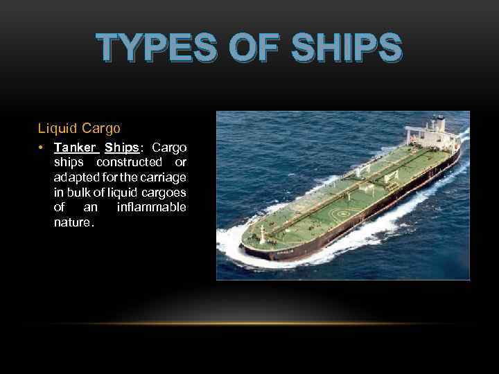 TYPES OF SHIPS Liquid Cargo • Tanker Ships: Cargo ships constructed or adapted for