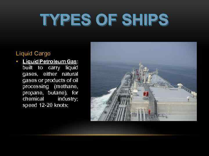 TYPES OF SHIPS Liquid Cargo • Liquid Petroleum Gas: built to carry liquid gases,