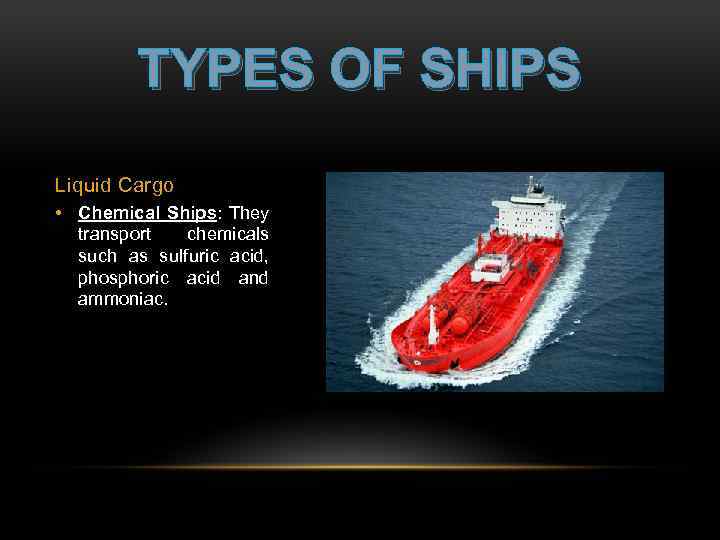 TYPES OF SHIPS Liquid Cargo • Chemical Ships: They transport chemicals such as sulfuric
