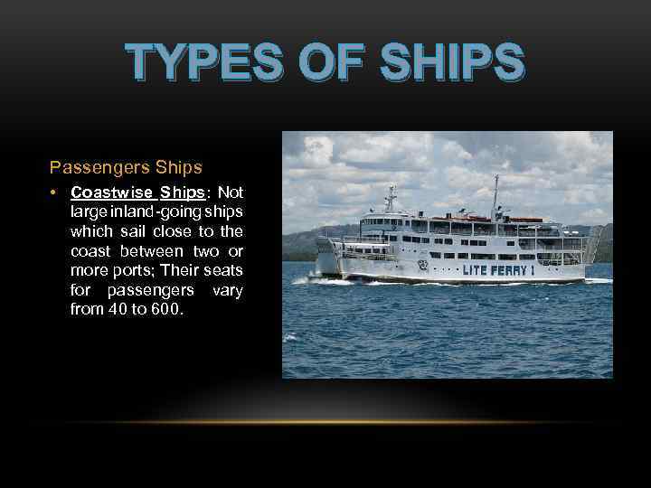 TYPES OF SHIPS Passengers Ships • Coastwise Ships: Not large inland-going ships which sail