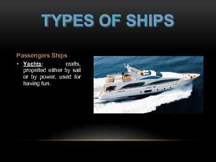 TYPES OF SHIPS Passengers Ships • Yachts: crafts, propelled either by sail or by