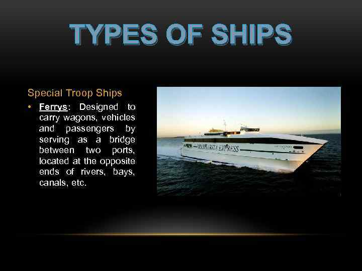 TYPES OF SHIPS Special Troop Ships • Ferrys: Designed to carry wagons, vehicles and