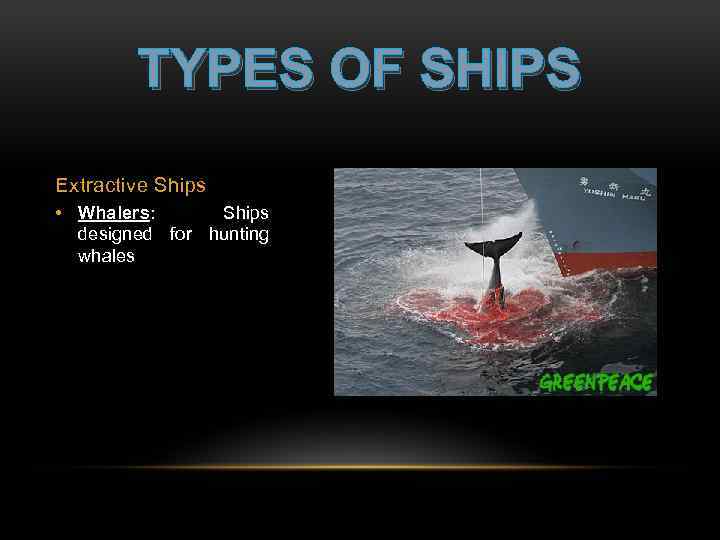 TYPES OF SHIPS Extractive Ships • Whalers: Ships designed for hunting whales 