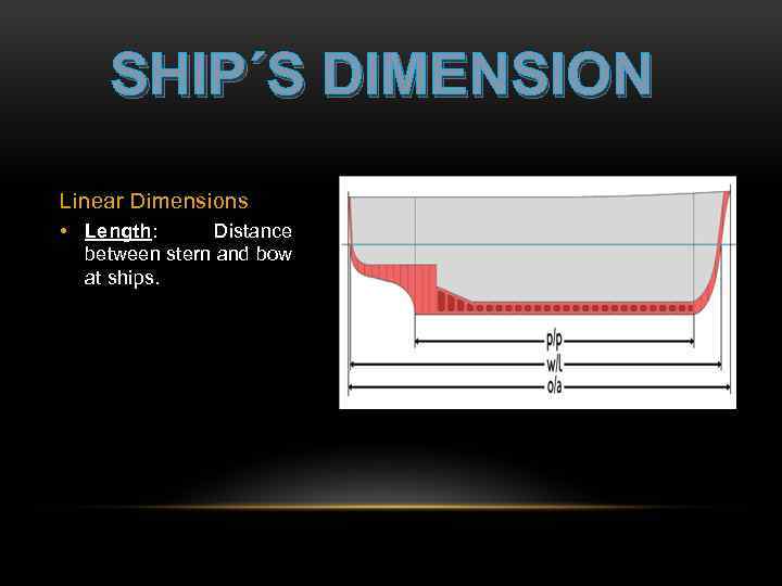 SHIP´S DIMENSION Linear Dimensions • Length: Distance between stern and bow at ships. 