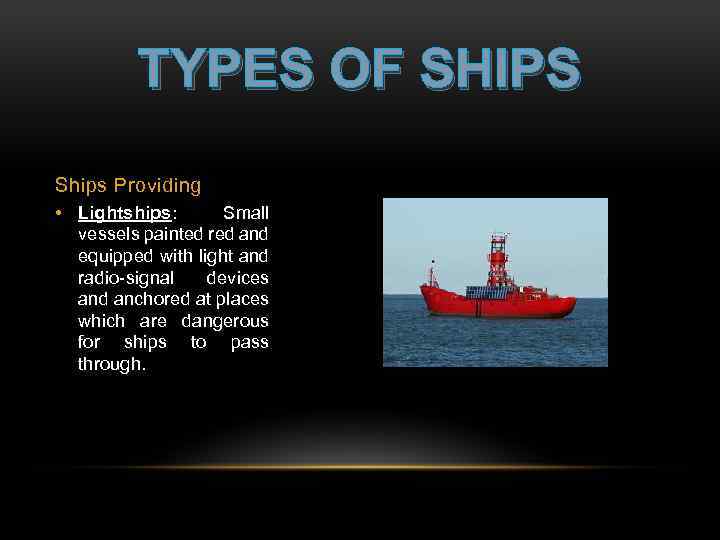 TYPES OF SHIPS Ships Providing • Lightships: Small vessels painted red and equipped with