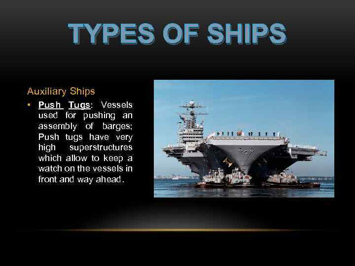 TYPES OF SHIPS Auxiliary Ships • Push Tugs: Vessels used for pushing an assembly