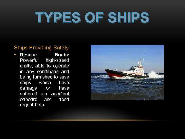 TYPES OF SHIPS Ships Providing Safety • Rescue Boats: Powerful high-speed crafts, able to