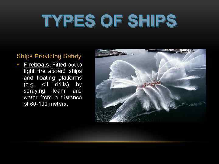 TYPES OF SHIPS Ships Providing Safety • Fireboats: Fitted out to fight fire aboard