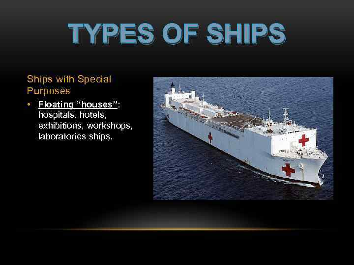 TYPES OF SHIPS Ships with Special Purposes • Floating “houses”: hospitals, hotels, exhibitions, workshops,