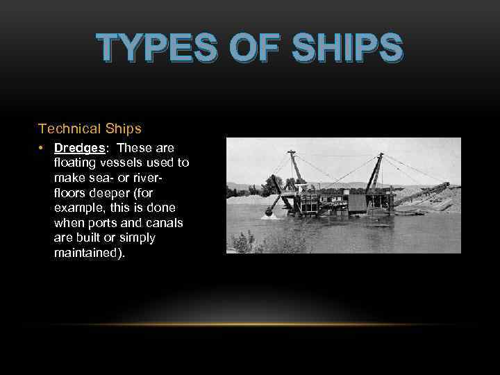 TYPES OF SHIPS Technical Ships • Dredges: These are floating vessels used to make