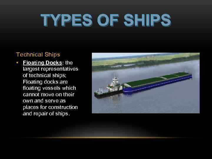 TYPES OF SHIPS Technical Ships • Floating Docks: the largest representatives of technical ships;