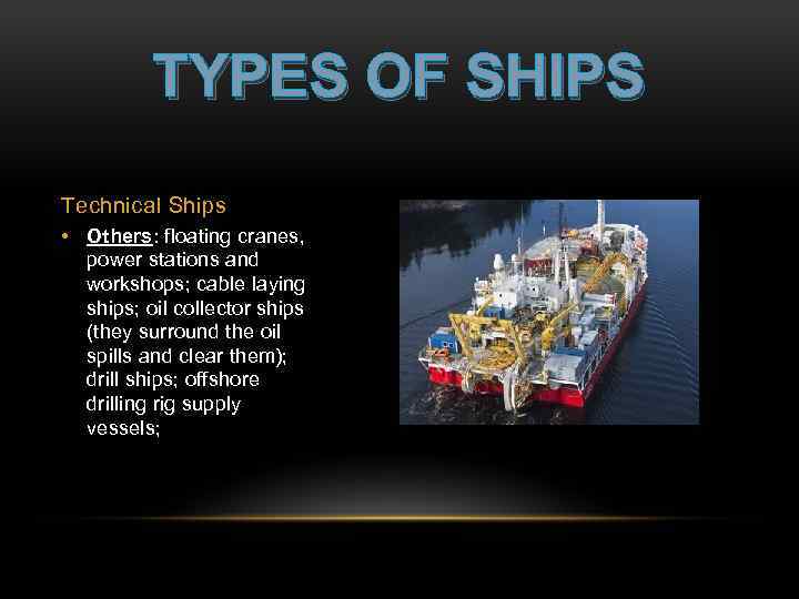 TYPES OF SHIPS Technical Ships • Others: floating cranes, power stations and workshops; cable